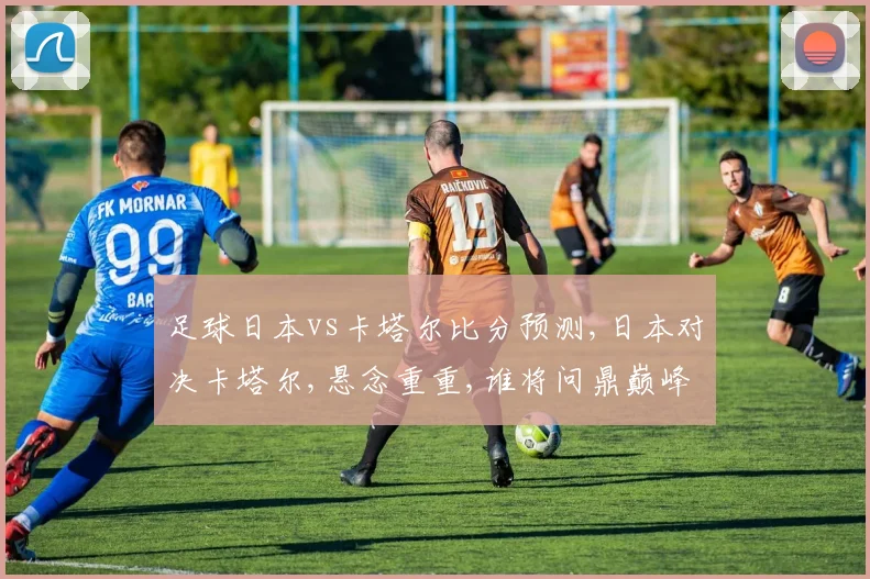 足球日本vs卡塔尔比分预测,日本对决卡塔尔,悬念重重,谁将问鼎巅峰
