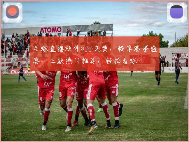 足球直播软件app免费，畅享赛事盛宴，三款热门推荐，轻松看球