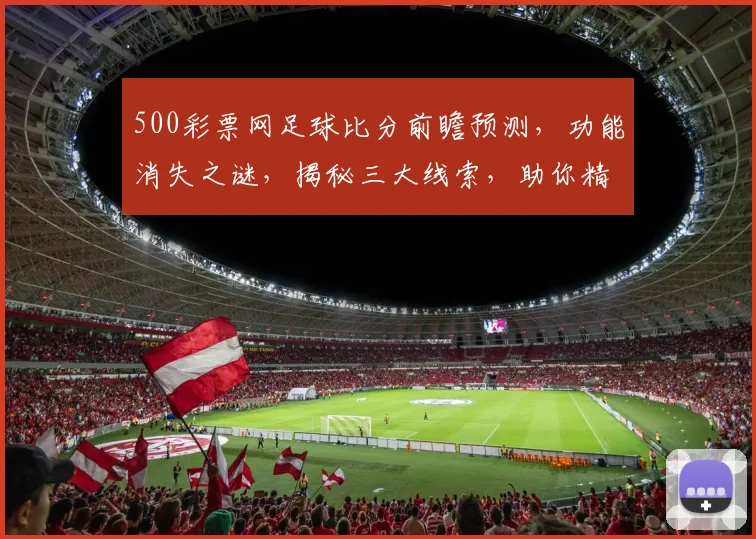 500彩票网足球比分前瞻预测，功能消失之谜，揭秘三大线索，助你精准投注