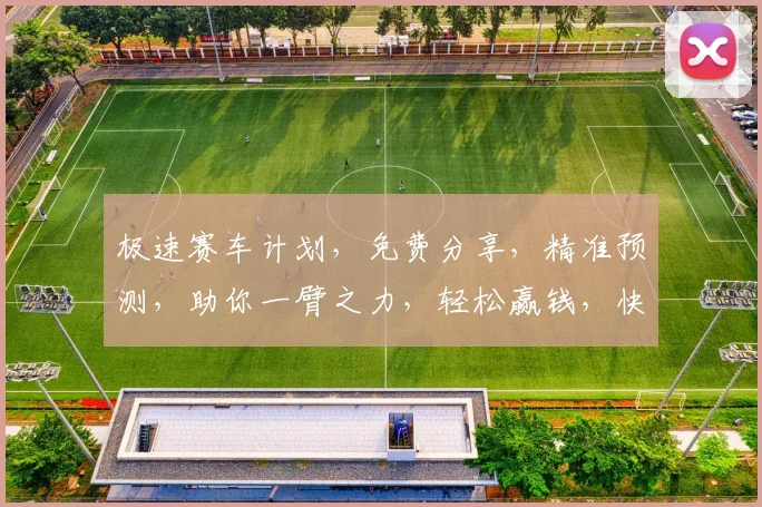 极速赛车计划，免费分享，精准预测，助你一臂之力，轻松赢钱，快来关注
