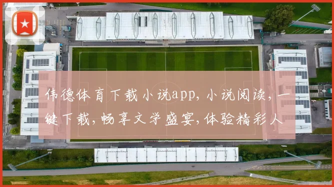 伟德体育下载小说app,小说阅读,一键下载,畅享文学盛宴,体验精彩人生。