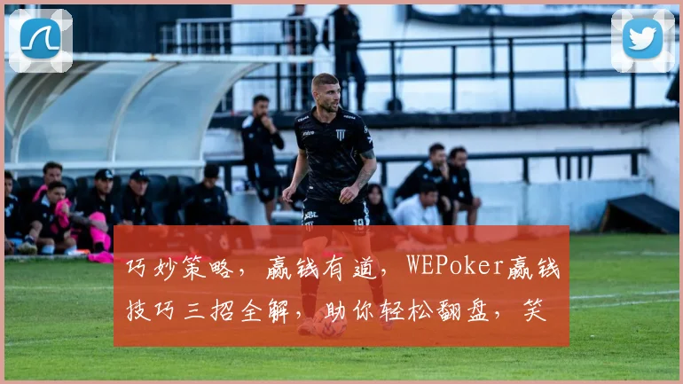 巧妙策略，赢钱有道，WEPoker赢钱技巧三招全解，助你轻松翻盘，笑傲牌桌
