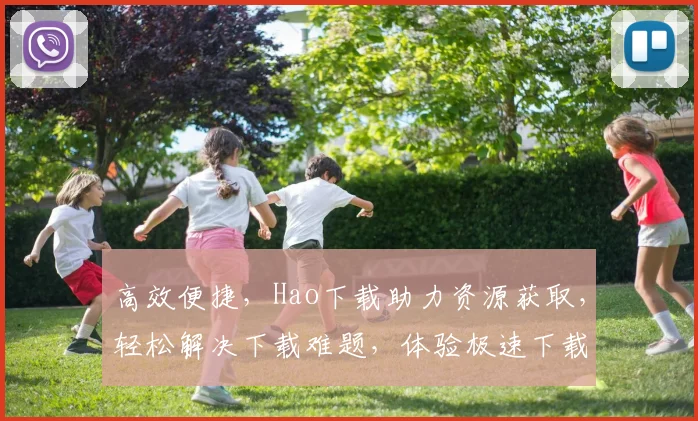 高效便捷，Hao下载助力资源获取，轻松解决下载难题，体验极速下载之旅，三步搞定