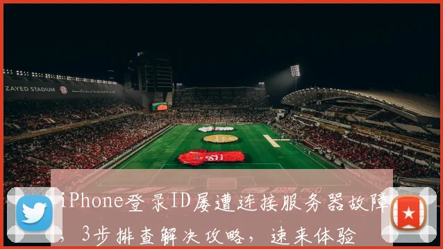 iPhone登录ID屡遭连接服务器故障，3步排查解决攻略，速来体验