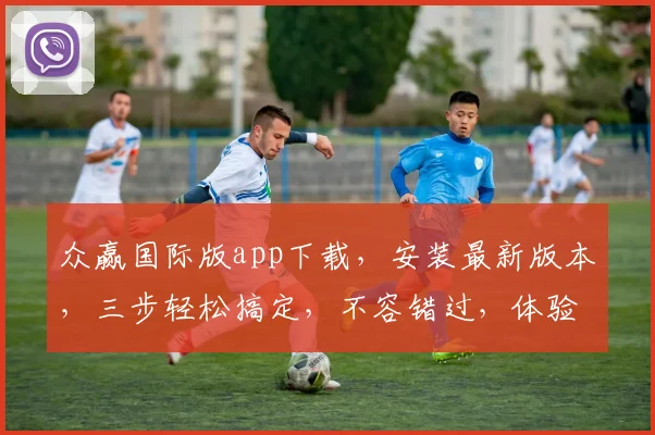 众赢国际版app下载，安装最新版本，三步轻松搞定，不容错过，体验极致