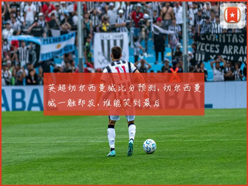 英超切尔西曼城比分预测,切尔西曼城一触即发,谁能笑到最后