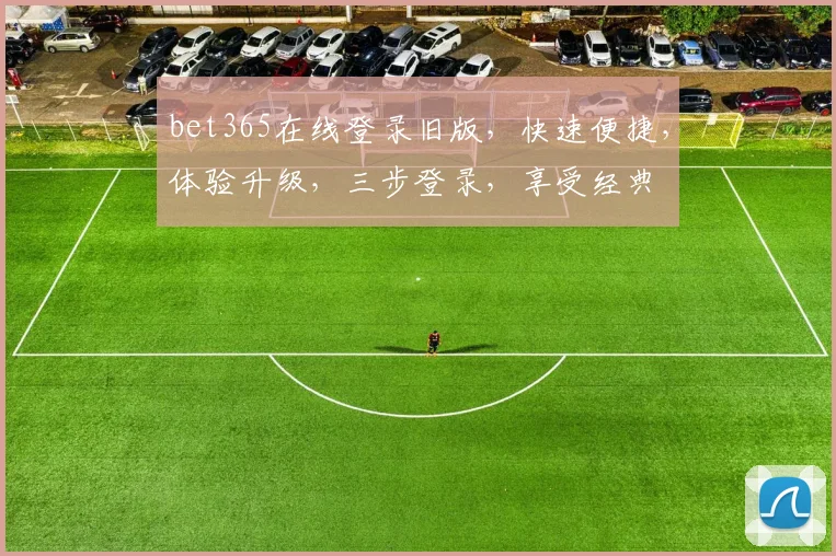 bet365在线登录旧版，快速便捷，体验升级，三步登录，享受经典
